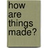 How Are Things Made?