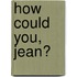 How Could You, Jean?