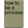 How To Be A Princess door CaitlíN. Matthews