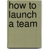 How To Launch A Team