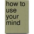 How To Use Your Mind