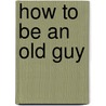 How to Be an Old Guy door Bill Kilpatrick
