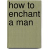 How to Enchant a Man door Ellen Dugan