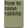 How to Raise Rabbits by Samantha Johnson