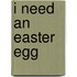 I Need an Easter Egg