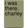 I Was There, Charley door Clemens A. Kathman