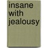 Insane with Jealousy