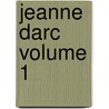 Jeanne Darc Volume 1 door Henri Alexandre Wallon