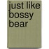 Just Like Bossy Bear