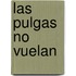 Las Pulgas No Vuelan