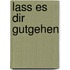 Lass es dir gutgehen
