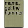 Mama, Get The Hammer by Barbara Johnson