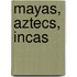 Mayas, Aztecs, Incas