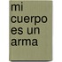 Mi Cuerpo Es Un Arma