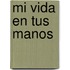 Mi Vida En Tus Manos