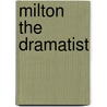 Milton The Dramatist by Timothy J. Burbery