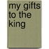 My Gifts To The King