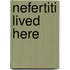 Nefertiti Lived Here