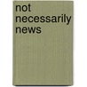 Not Necessarily News by Margaret T. Heffelfinger
