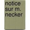 Notice Sur M. Necker by Auguste Louis Sta l-Holstein
