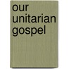 Our Unitarian Gospel door Minot Judson Savage