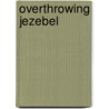 Overthrowing Jezebel door Koby A. Carter