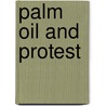 Palm Oil And Protest by Susan M. Martin