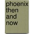 Phoenix Then and Now