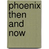 Phoenix Then and Now door Paul Scharbach