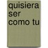 Quisiera Ser Como Tu