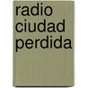 Radio Ciudad Perdida door Daniel Alarcón