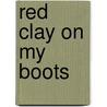 Red Clay on My Boots by Robert J. Topmiller
