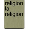 Religion La Religion door Alfred Firmin Loisy