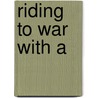 Riding to War with A by Fred Ralph Witt