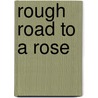 Rough Road To A Rose by Unknown