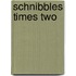 Schnibbles Times Two