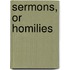 Sermons, Or Homilies