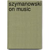 Szymanowski On Music door Karol Szymanowski