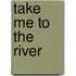 Take Me to the River