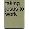 Taking Jesus to Work door Vera R. Jackson