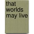 That Worlds May Live