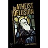 The Atheist Delusion door Ph.D. Phil Fernandes
