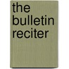 The Bulletin Reciter by Unknown