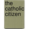 The Catholic Citizen by Fellowship Of Catholic Scholars