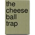 The Cheese Ball Trap