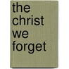 The Christ We Forget by Philip Whitwell Wilson