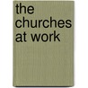 The Churches At Work by Charles Lincoln White
