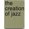 The Creation of Jazz door Burton W. Peritti
