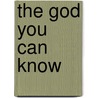 The God You Can Know by Dan DeHaan