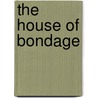 The House Of Bondage by Reginald Wright Kauffman